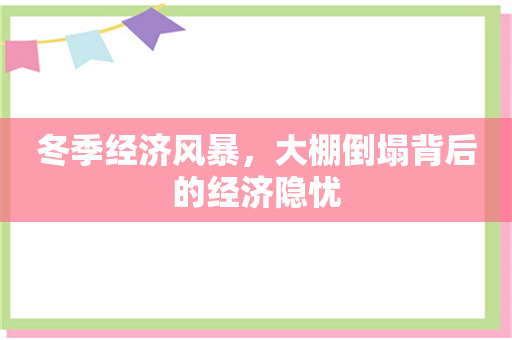 冬季经济风暴，大棚倒塌背后的经济隐忧