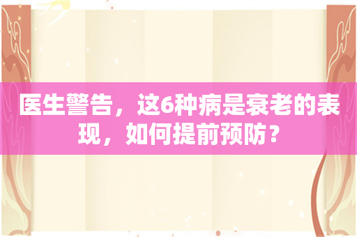 医生警告，这6种病是衰老的表现，如何提前预防？