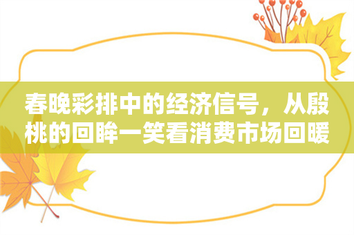 春晚彩排中的经济信号，从殷桃的回眸一笑看消费市场回暖