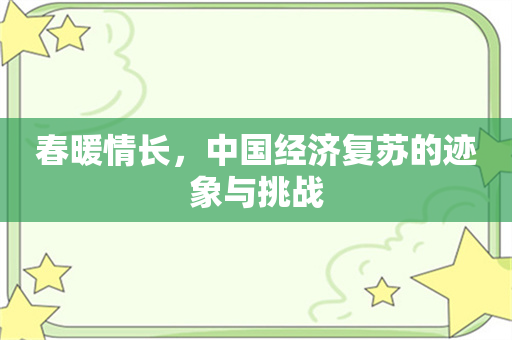 春暖情长，中国经济复苏的迹象与挑战