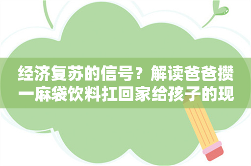 经济复苏的信号？解读爸爸攒一麻袋饮料扛回家给孩子的现象