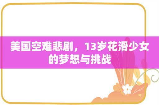 美国空难悲剧，13岁花滑少女的梦想与挑战