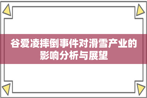 谷爱凌摔倒事件对滑雪产业的影响分析与展望