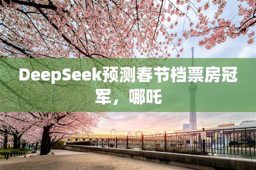 DeepSeek预测春节档票房冠军，哪吒